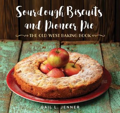 Sourdough Biscuits and Pioneer Pies: The Old West Baking Book - Jenner, Gail L