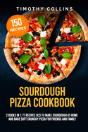 Sourdough Pizza Cookbook: 2 Books In 1: 77 Recipes (x2) To Make Sourdough At Home And Bake Soft Crunchy Pizza For Friends And Family