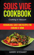 Sous Vide Cookbook: Remarkable Sous-Vide Recipes for Cooking at Home (Cooking in Vacuum)