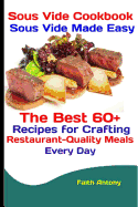 Sous Vide Cookbook: Sous Vide Made Easy: The Best 60+ Recipes for Crafting Restaurant-Quality Meals Every Day