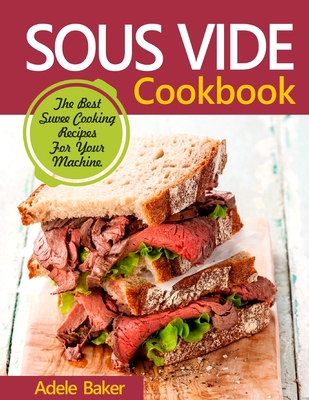Sous Vide Cookbook: The Best Suvee Cooking Recipes for Cooking at Home - Baker, Adele