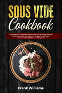 Sous Vide Cookbook: This Cookbook for Beginners Will Teach You How to Use the Sous Vide Cooking Technique, with Many New Recipes, to Lose Weight and Burn Fat, Easily Without Sacrificing Taste!