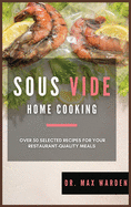 Sous Vide Home Cooking: Over 50 Selected Recipes For Your Restaurant-Quality Meals