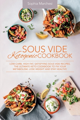 Sous Vide Ketogenic Cookbook: Low-carb, High-fat, Satisfying Sous Vide Recipes. The Ultimate Keto Cookbook to fix Your Metabolism, Lose Weight and Stay Healthy. - Marchesi, Sophia