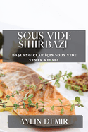 Sous Vide Sihirbaz: Ba lang ?lar  ?in Sous Vide Yemek Kitab