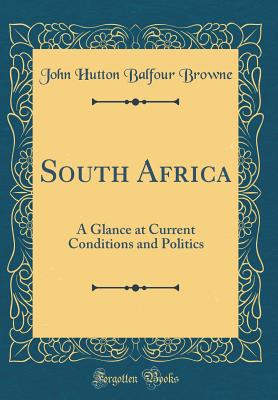 South Africa: A Glance at Current Conditions and Politics (Classic Reprint) - Browne, John Hutton Balfour