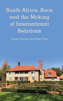 South Africa, Race and the Making of International Relations - Thakur, Vineet, and Vale, Peter