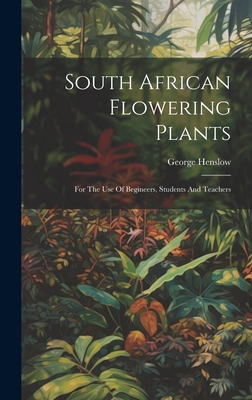 South African Flowering Plants: For The Use Of Begineers, Students And Teachers - Henslow, George