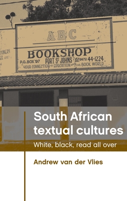 South African Textual Cultures: White, Black, Read All Over - Van Der Vlies, Andrew