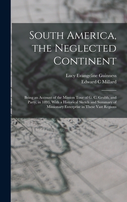 South America, the Neglected Continent: Being an Account of the Mission Tour of G. C. Grubb, and Party, in 1893, With a Historical Sketch and Summary of Missionary Enterprise in These Vast Regions - Millard, Edward C, and Guinness, Lucy Evangeline