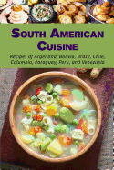 South American Cuisine: Recipes of Argentina, Bolivia, Brazil, Chile, Columbia, Paraguay, Peru, and Venezuela