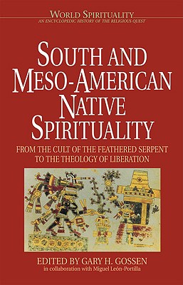 South and Meso-American Native Spirituality: From the Cult of the Feathered Serpent to the Theology of Liberation - Gossen, Gary H (Editor), and Leon-Portilla, Miguel (Editor)