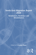 South Asia Migration Report 2024: Remittances, Resilience and Rehabilitation