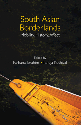South Asian Borderlands: Mobility, History, Affect - Ibrahim, Farhana (Editor), and Kothiyal, Tanuja (Editor)