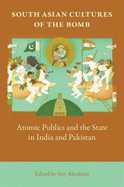 South Asian Cultures of the Bomb: Atomic Publics and the State in India and Pakistan