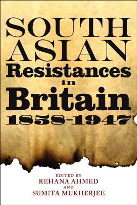 South Asian Resistances in Britain, 1858 - 1947 - Ahmed, Rehana (Editor), and Mukherjee, Sumita (Editor)