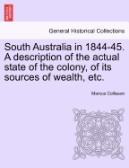 South Australia in 1844-45. a Description of the Actual State of the Colony, of Its Sources of Wealth, Etc.