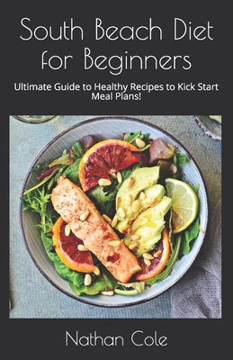 South Beach Diet for Beginners: Ultimate Guide to Healthy Recipes to Kick Start Meal Plans! - Cole, Nathan
