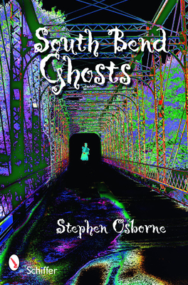 South Bend Ghosts: & Other Northern Indiana Haunts - Osborne, Stephen
