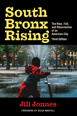 South Bronx Rising: The Rise, Fall, and Resurrection of an American City - Jonnes, Jill, and Martell, Nilka (Foreword by)
