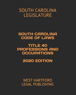 South Carolina Code of Laws Title 40 Professions and Occupations 2020 Edition: West Hartford Legal Publishing