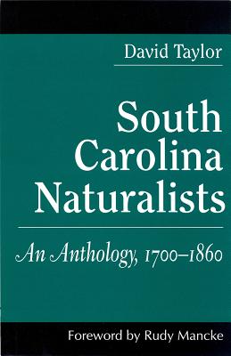 South Carolina Naturalists: An Anthology, 1700-1860 - Taylor, David, and Mancke, Rudy (Foreword by)