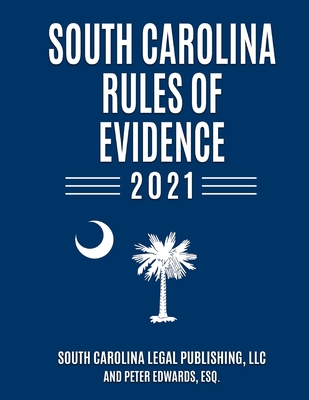 South Carolina Rules of Evidence 2021: Complete Rules in Effect as of January 1, 2021 - Edwards Esq, Peter, and Legal Publishing LLC, South Carolina