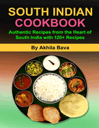 South Indian Cookbook: Authentic Recipes from the Heart of South India with 120+ Recipe