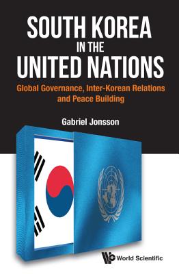 South Korea in the United Nations: Global Governance, Inter-Korean Relations and Peace Building - Jonsson, Gabriel