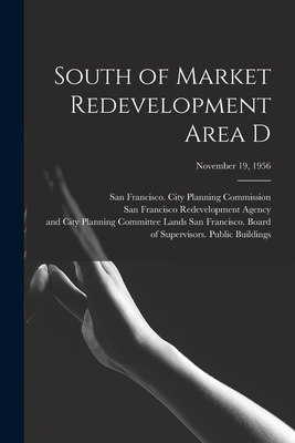 South of Market Redevelopment Area D; November 19, 1956 - San Francisco (Calif ) City Planning (Creator), and San Francisco Redevelopment Agency (San (Creator), and San Francisco...