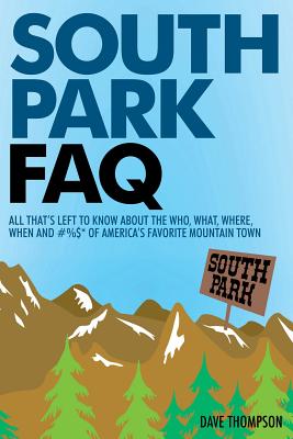 South Park FAQ: All That's Left to Know About The Who, What, Where, When and #%$ of America's Favorite Mountain Town - Thompson, Dave