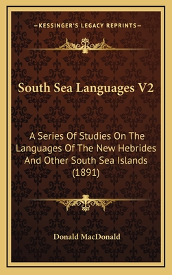 South Sea Languages V2: A Series of Studies on the Languages of the New Hebrides and Other South Sea Islands (1891) - MacDonald, Donald