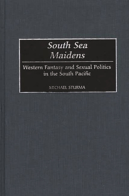 South Sea Maidens: Western Fantasy and Sexual Politics in the South Pacific - Sturma, Michael