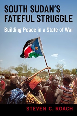 South Sudan's Fateful Struggle: Building Peace in a State of War - Roach, Steven C