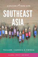 Southeast Asia - Thailand, Cambodia and Vietnam: The Solo Girl's Travel Guide