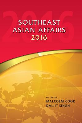 Southeast Asian Affairs 2016 - Cook, Malcolm (Editor), and Singh, Daljit (Editor)