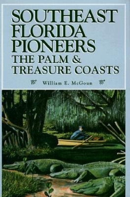 Southeast Florida Pioneers: The Palm & Treasure Coasts - McGoun, William E