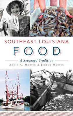 Southeast Louisiana Food: A Seasoned Tradition - Martin, Addie K, and Martin, Jeremy