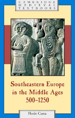 Southeastern Europe in the Middle Ages, 500-1250 - Curta, Florin