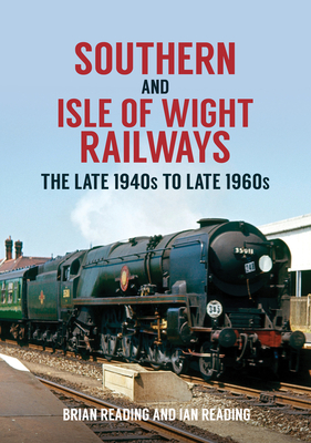 Southern and Isle of Wight Railways: The Late 1940s to Late 1960s - Reading, Brian, and Reading, Ian