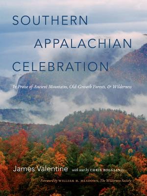 Southern Appalachian Celebration: In Praise of Ancient Mountains, Old-Growth Forests, and Wilderness - Valentine, James, and Meadows, William (Foreword by), and Bolgiano, Chris (Text by)