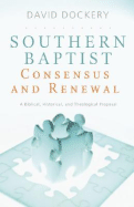 Southern Baptist Consensus and Renewal: A Biblical, Historical, and Theological Proposal - Dockery, David S