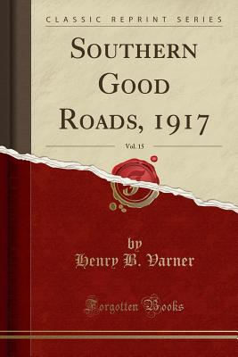 Southern Good Roads, 1917, Vol. 15 (Classic Reprint) - Varner, Henry B