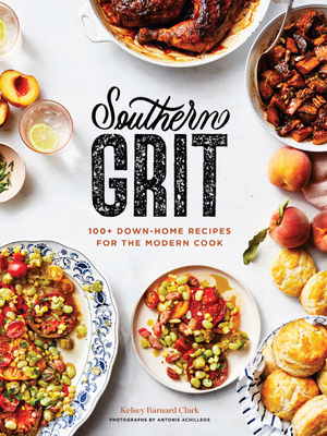 Southern Grit: 100+ Down-Home Recipes for the Modern Cook - Barnard Clark, Kelsey, and Achilleos, Antonis (Photographer)
