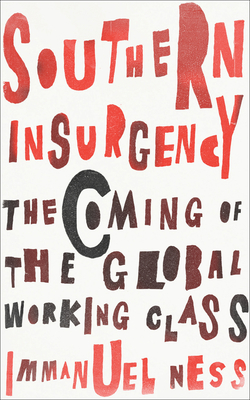 Southern Insurgency: The Coming of the Global Working Class - Ness, Immanuel, Professor