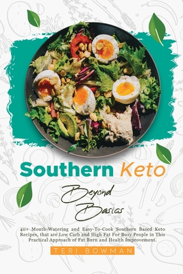 Southern Keto Beyond Basics: 40+ Mouth-Watering and Easy-To-Cook Southern Based Keto Recipes, That are Low Carb and High Fat For Busy People in This Practical Approach of Fat Burn and Health Improvement. - Bowman, Teri