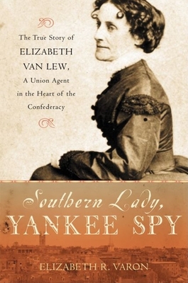 Southern Lady, Yankee Spy: The True Story of Elizabeth Van Lew, a Union Agent in the Heart of the Confederacy - Varon, Elizabeth R