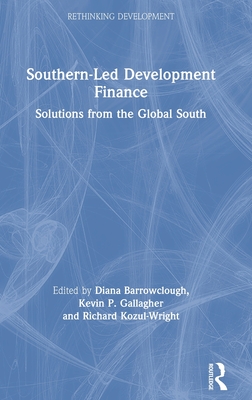 Southern-Led Development Finance: Solutions from the Global South - Barrowclough, Diana (Editor), and Gallagher, Kevin P. (Editor), and Kozul-Wright, Richard (Editor)