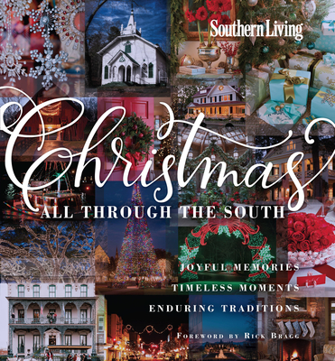 Southern Living Christmas All Through the South: Joyful Memories, Timeless Moments, Enduring Traditions - The Editors of Southern Living, and Bragg, Rick (Foreword by)