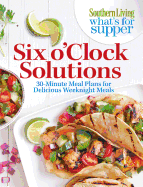 Southern Living What's for Supper: Six O'Clock Solutions: 30-Minute Meal Plans for Delicious Weeknight Meals